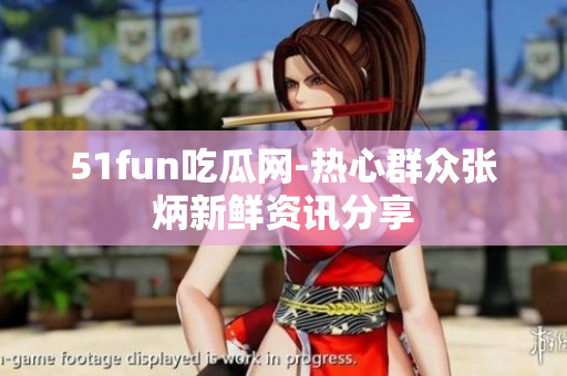 51fun吃瓜网-热心群众张炳新鲜资讯分享