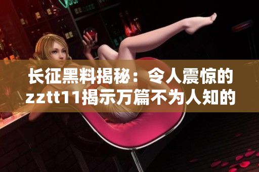 长征黑料揭秘：令人震惊的zztt11揭示万篇不为人知的内幕