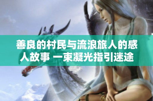 善良的村民与流浪旅人的感人故事 一束凝光指引迷途者, 用嘴传递温暖与希望