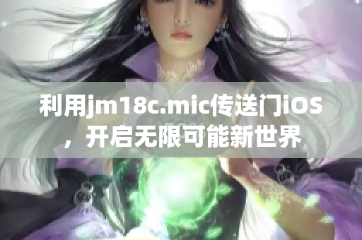 利用jm18c.mic传送门iOS，开启无限可能新世界
