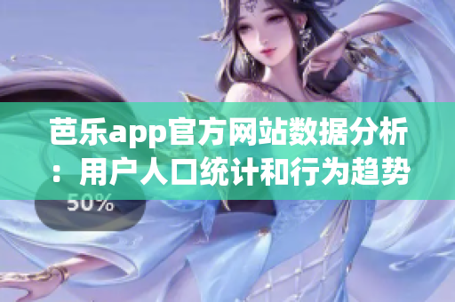 芭乐app官方网站数据分析：用户人口统计和行为趋势汇总
