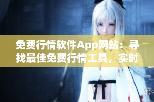 免费行情软件App网站：寻找最佳免费行情工具，实时获取股票行情数据