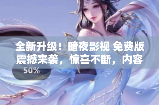 全新升级！暗夜影视 免费版震撼来袭，惊喜不断，内容尽在其中