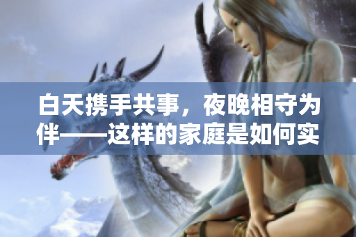白天携手共事，夜晚相守为伴——这样的家庭是如何实现的？