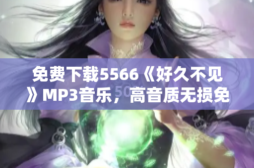 免费下载5566《好久不见》MP3音乐，高音质无损免费试听和下载，绝对安全可靠的音乐资源推荐