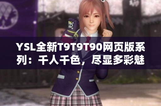 YSL全新T9T9T90网页版系列：千人千色，尽显多彩魅力