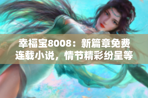 幸福宝8008：新篇章免费连载小说，情节精彩纷呈等你来读