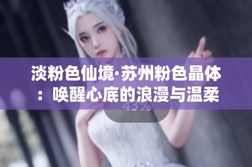 淡粉色仙境·苏州粉色晶体：唤醒心底的浪漫与温柔