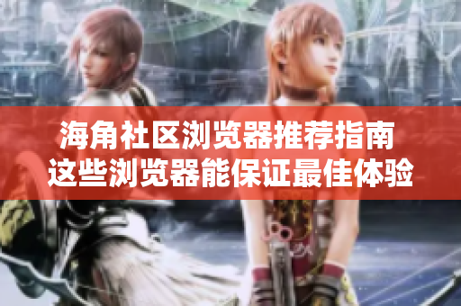 海角社区浏览器推荐指南 这些浏览器能保证最佳体验!