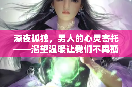 深夜孤独，男人的心灵寄托——渴望温暖让我们不再孤单