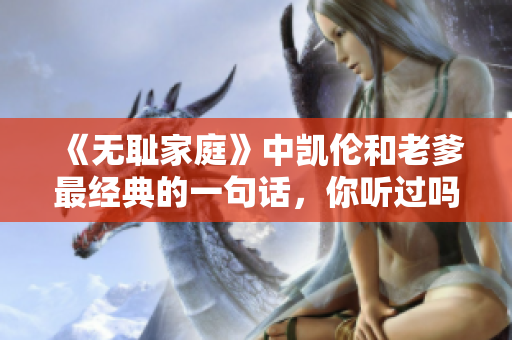 《无耻家庭》中凯伦和老爹最经典的一句话，你听过吗？