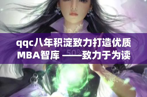 qqc八年积淀致力打造优质MBA智库 ——致力于为读者带来高品质的MBA知识资源