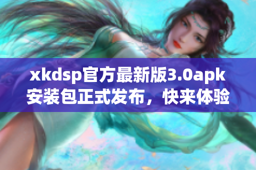 xkdsp官方最新版3.0apk安装包正式发布，快来体验最新功能