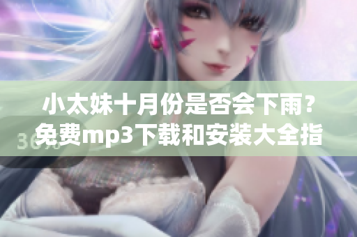 小太妹十月份是否会下雨？免费mp3下载和安装大全指南