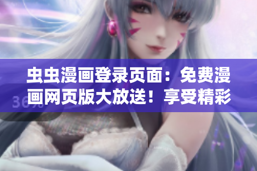 虫虫漫画登录页面：免费漫画网页版大放送！享受精彩漫画世界！
