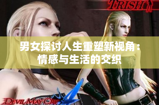男女探讨人生重塑新视角：情感与生活的交织