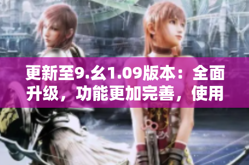 更新至9.幺1.09版本：全面升级，功能更加完善，使用体验更加流畅