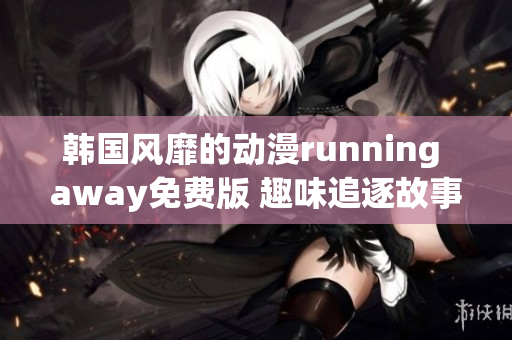 韩国风靡的动漫running away免费版 趣味追逐故事引领热潮