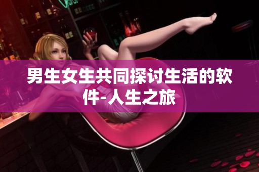 男生女生共同探讨生活的软件-人生之旅