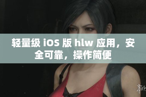 轻量级 iOS 版 hlw 应用，安全可靠，操作简便