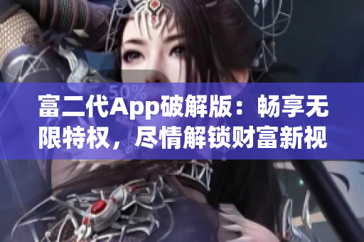 富二代App破解版：畅享无限特权，尽情解锁财富新视界