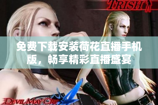 免费下载安装荷花直播手机版，畅享精彩直播盛宴