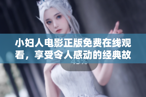 小妇人电影正版免费在线观看，享受令人感动的经典故事