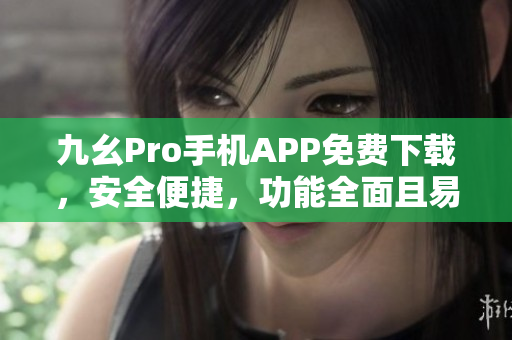 九幺Pro手机APP免费下载，安全便捷，功能全面且易操作