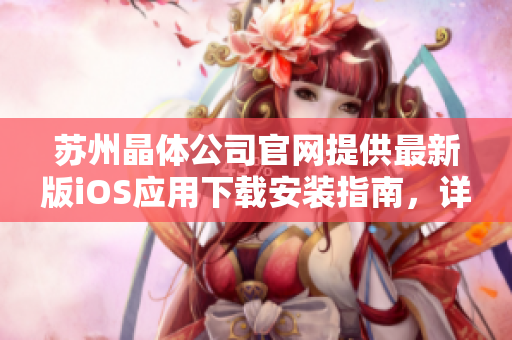 苏州晶体公司官网提供最新版iOS应用下载安装指南，详细教程等你来了解！