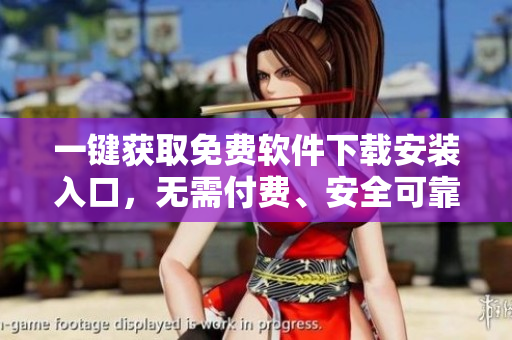 一键获取免费软件下载安装入口，无需付费、安全可靠