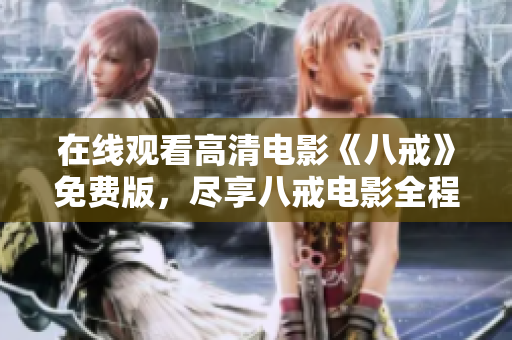 在线观看高清电影《八戒》免费版，尽享八戒电影全程精彩呈现