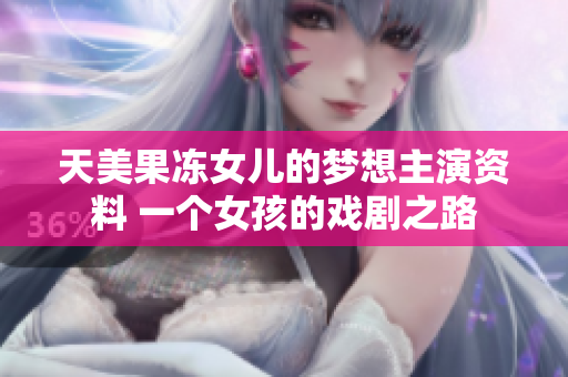 天美果冻女儿的梦想主演资料 一个女孩的戏剧之路