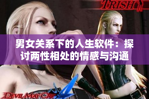 男女关系下的人生软件：探讨两性相处的情感与沟通