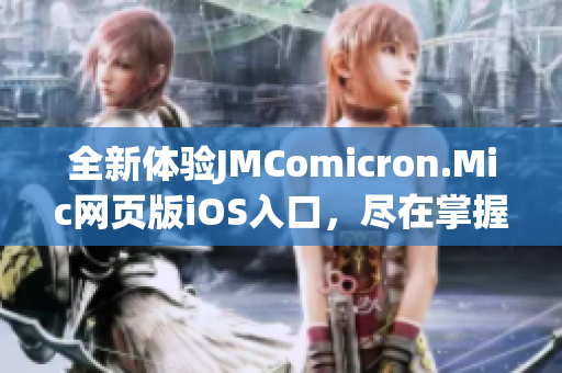 全新体验JMComicron.Mic网页版iOS入口，尽在掌握之中