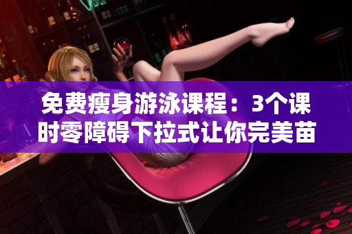免费瘦身游泳课程：3个课时零障碍下拉式让你完美苗条