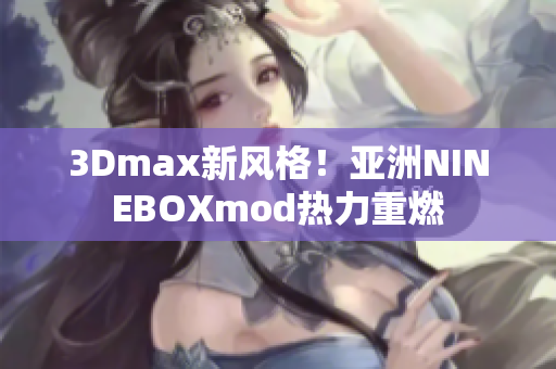 3Dmax新风格！亚洲NINEBOXmod热力重燃
