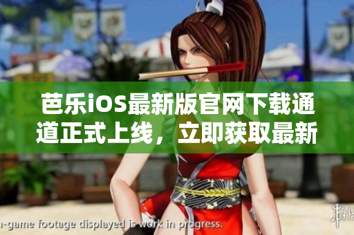 芭乐iOS最新版官网下载通道正式上线，立即获取最新版本畅享精彩应用