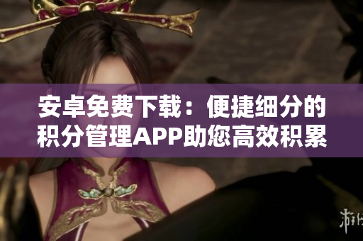 安卓免费下载：便捷细分的积分管理APP助您高效积累成就
