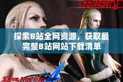 探索B站全网资源，获取最完整B站网站下载清单