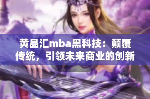 黄品汇mba黑科技：颠覆传统，引领未来商业的创新技术应用
