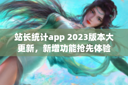 站长统计app 2023版本大更新，新增功能抢先体验