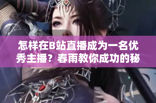 怎样在B站直播成为一名优秀主播？春雨教你成功的秘诀