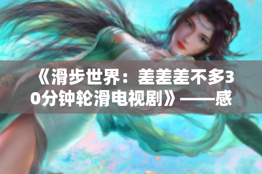 《滑步世界：差差差不多30分钟轮滑电视剧》——感受速度与激情，轮滑世界惊险展开。