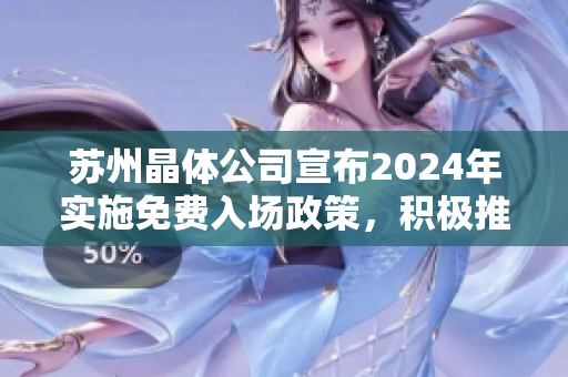 苏州晶体公司宣布2024年实施免费入场政策，积极推动晶体技术发展
