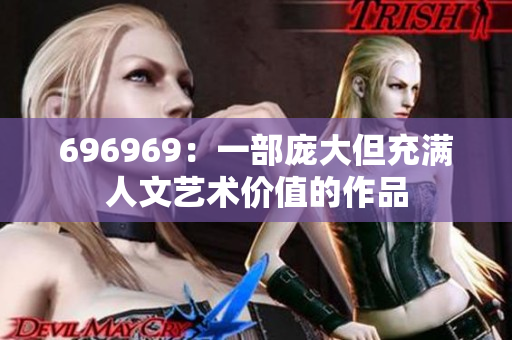 696969：一部庞大但充满人文艺术价值的作品