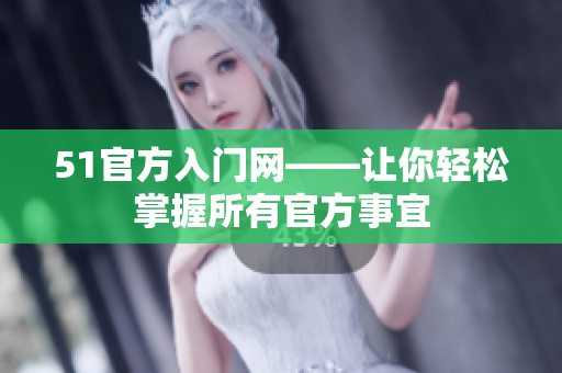 51官方入门网——让你轻松掌握所有官方事宜