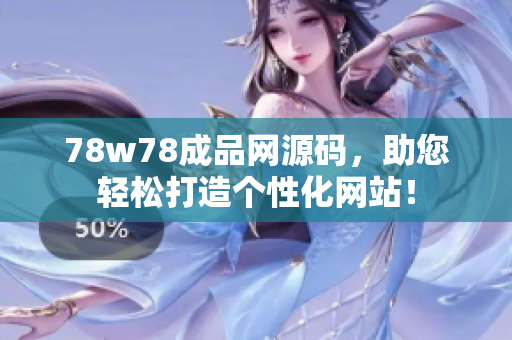 78w78成品网源码，助您轻松打造个性化网站！