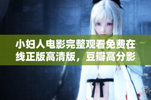 小妇人电影完整观看免费在线正版高清版，豆瓣高分影片推荐！