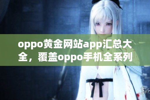 oppo黄金网站app汇总大全，覆盖oppo手机全系列。