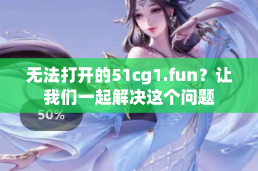 无法打开的51cg1.fun？让我们一起解决这个问题